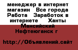 менеджер в интернет магазин - Все города Работа » Заработок в интернете   . Ханты-Мансийский,Нефтеюганск г.